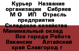 Курьер › Название организации ­ Сибряев М.О., ИП › Отрасль предприятия ­ Складское хозяйство › Минимальный оклад ­ 30 000 - Все города Работа » Вакансии   . Алтайский край,Славгород г.